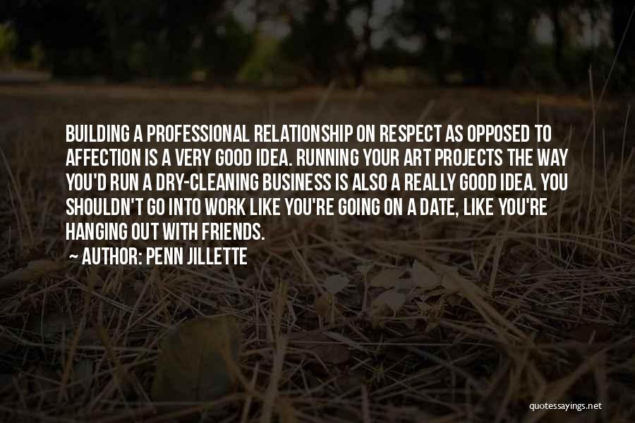 Penn Jillette Quotes: Building A Professional Relationship On Respect As Opposed To Affection Is A Very Good Idea. Running Your Art Projects The