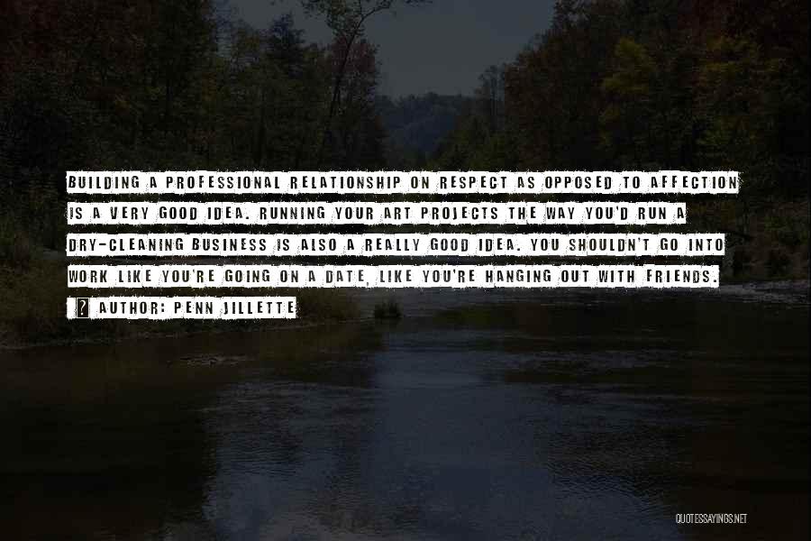 Penn Jillette Quotes: Building A Professional Relationship On Respect As Opposed To Affection Is A Very Good Idea. Running Your Art Projects The