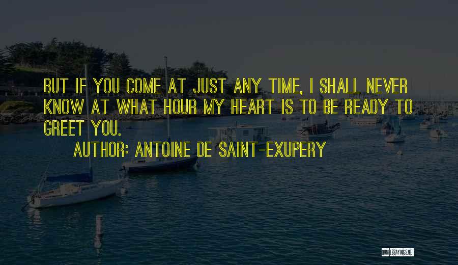 Antoine De Saint-Exupery Quotes: But If You Come At Just Any Time, I Shall Never Know At What Hour My Heart Is To Be