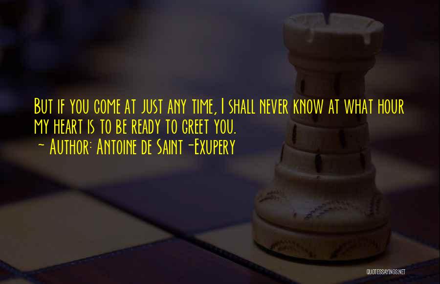 Antoine De Saint-Exupery Quotes: But If You Come At Just Any Time, I Shall Never Know At What Hour My Heart Is To Be