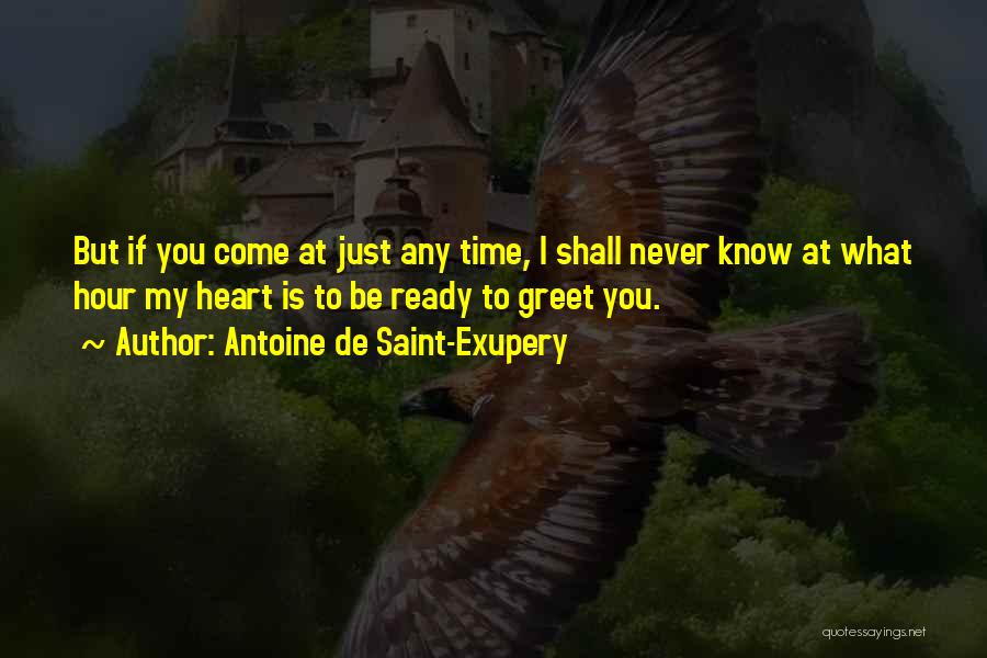 Antoine De Saint-Exupery Quotes: But If You Come At Just Any Time, I Shall Never Know At What Hour My Heart Is To Be