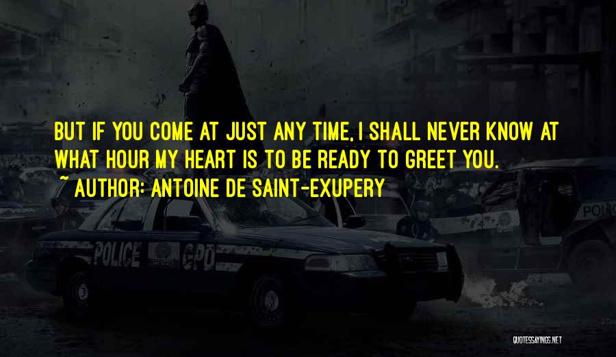 Antoine De Saint-Exupery Quotes: But If You Come At Just Any Time, I Shall Never Know At What Hour My Heart Is To Be