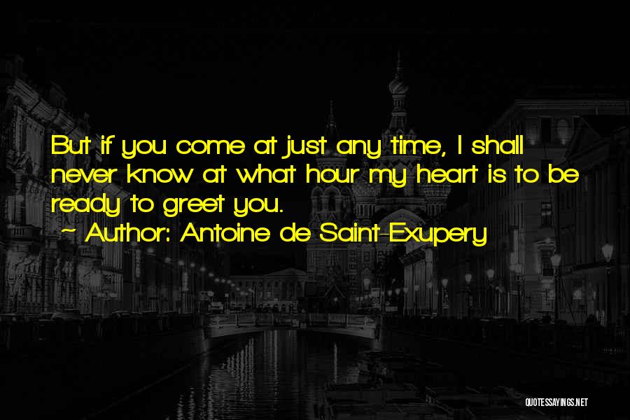 Antoine De Saint-Exupery Quotes: But If You Come At Just Any Time, I Shall Never Know At What Hour My Heart Is To Be