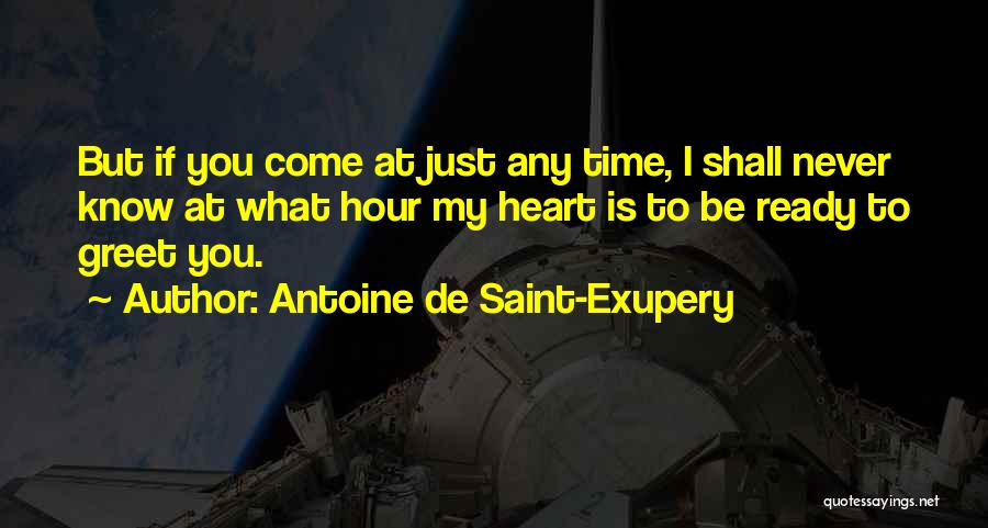 Antoine De Saint-Exupery Quotes: But If You Come At Just Any Time, I Shall Never Know At What Hour My Heart Is To Be