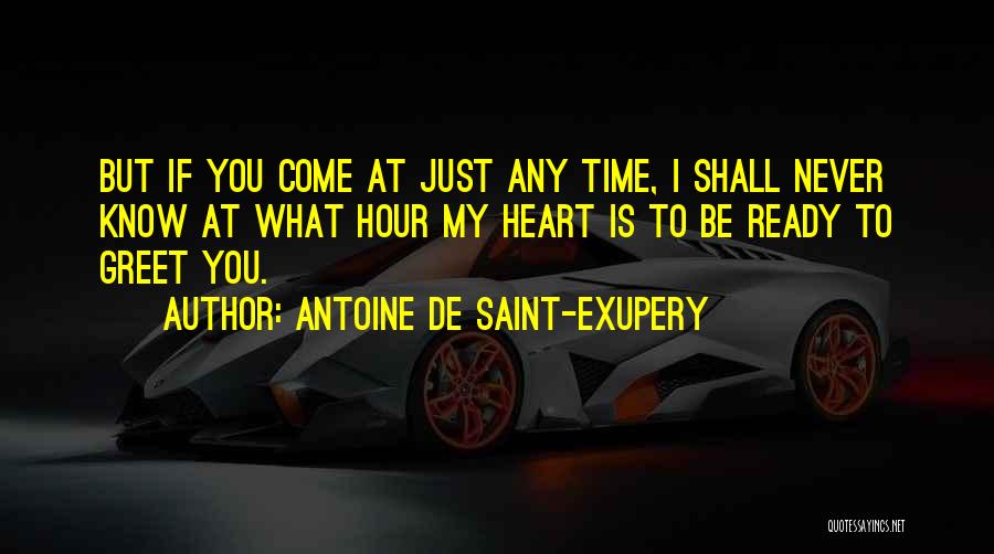 Antoine De Saint-Exupery Quotes: But If You Come At Just Any Time, I Shall Never Know At What Hour My Heart Is To Be