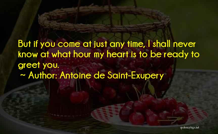 Antoine De Saint-Exupery Quotes: But If You Come At Just Any Time, I Shall Never Know At What Hour My Heart Is To Be