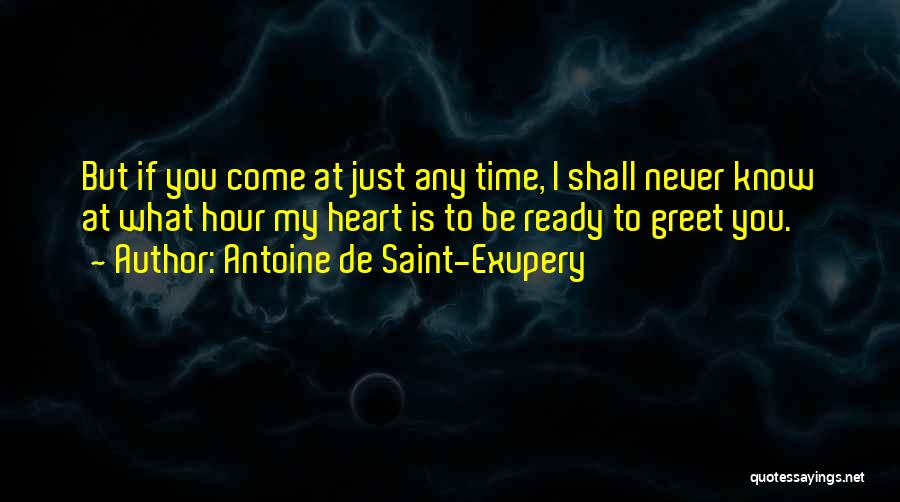 Antoine De Saint-Exupery Quotes: But If You Come At Just Any Time, I Shall Never Know At What Hour My Heart Is To Be