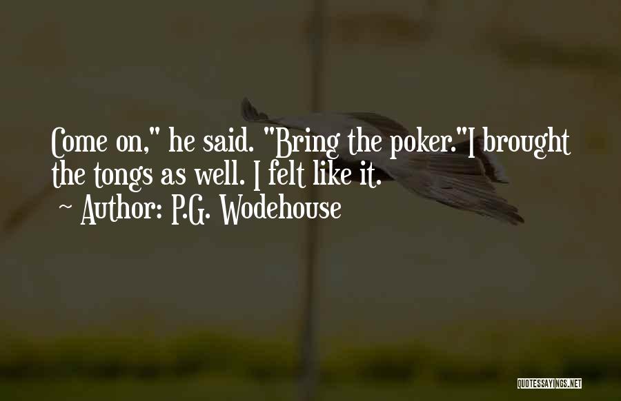 P.G. Wodehouse Quotes: Come On, He Said. Bring The Poker.i Brought The Tongs As Well. I Felt Like It.