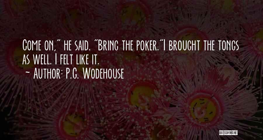 P.G. Wodehouse Quotes: Come On, He Said. Bring The Poker.i Brought The Tongs As Well. I Felt Like It.
