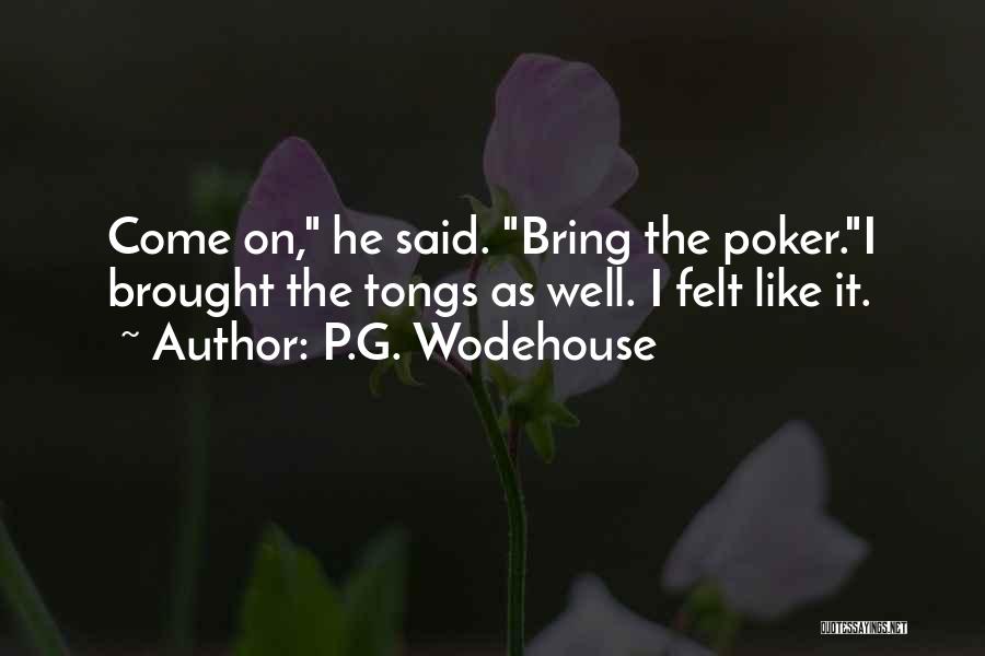 P.G. Wodehouse Quotes: Come On, He Said. Bring The Poker.i Brought The Tongs As Well. I Felt Like It.