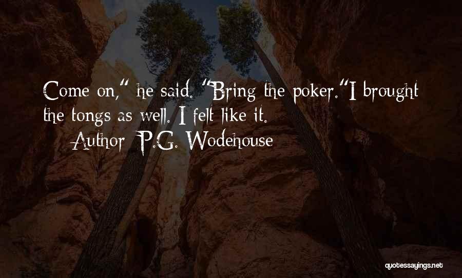 P.G. Wodehouse Quotes: Come On, He Said. Bring The Poker.i Brought The Tongs As Well. I Felt Like It.