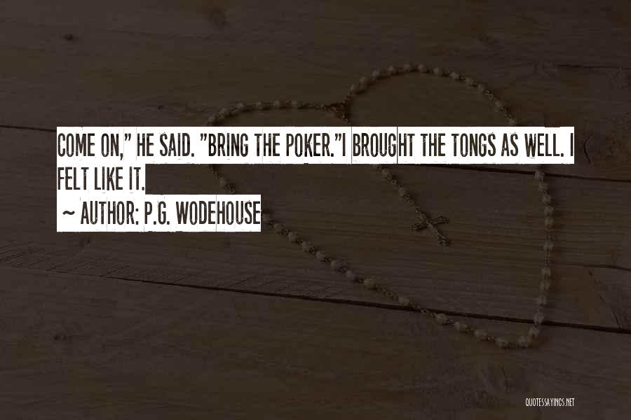 P.G. Wodehouse Quotes: Come On, He Said. Bring The Poker.i Brought The Tongs As Well. I Felt Like It.