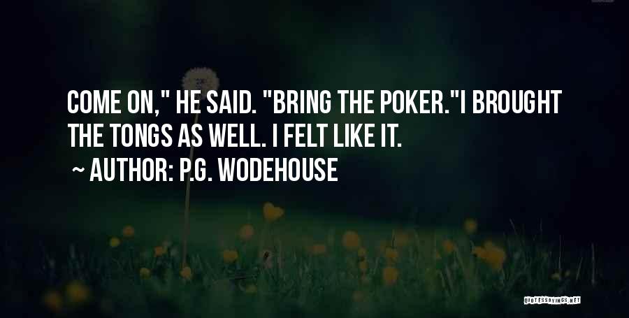 P.G. Wodehouse Quotes: Come On, He Said. Bring The Poker.i Brought The Tongs As Well. I Felt Like It.