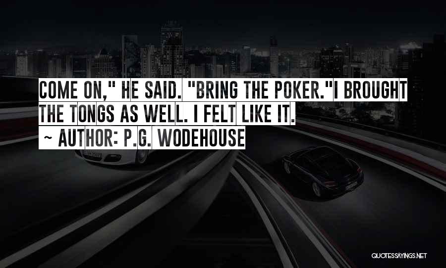 P.G. Wodehouse Quotes: Come On, He Said. Bring The Poker.i Brought The Tongs As Well. I Felt Like It.
