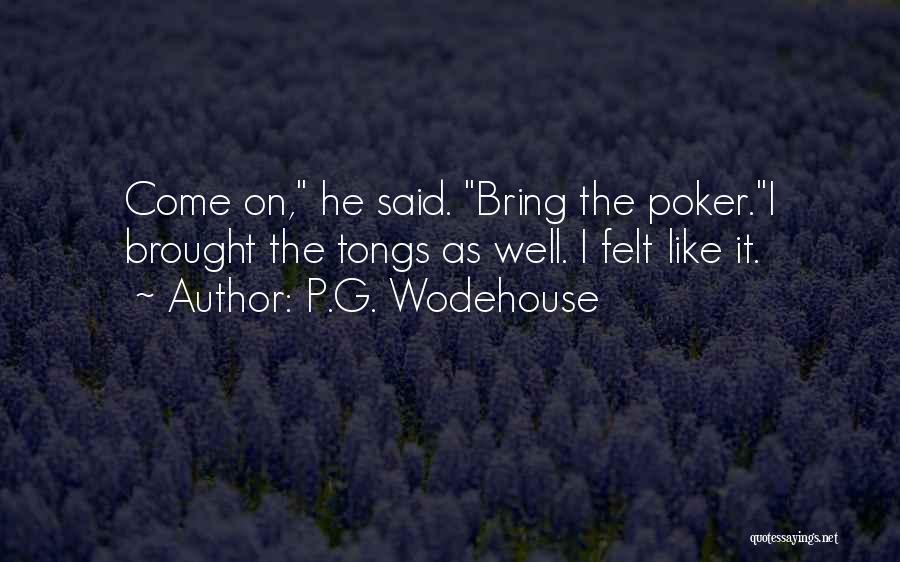 P.G. Wodehouse Quotes: Come On, He Said. Bring The Poker.i Brought The Tongs As Well. I Felt Like It.