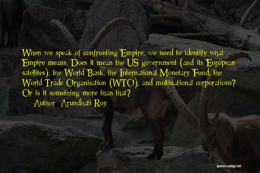 Arundhati Roy Quotes: When We Speak Of Confronting Empire, We Need To Identify What Empire Means. Does It Mean The Us Government (and