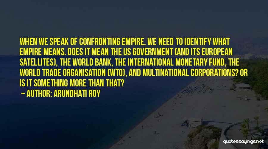 Arundhati Roy Quotes: When We Speak Of Confronting Empire, We Need To Identify What Empire Means. Does It Mean The Us Government (and