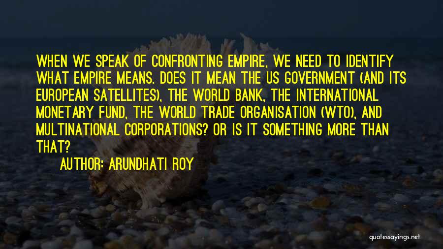 Arundhati Roy Quotes: When We Speak Of Confronting Empire, We Need To Identify What Empire Means. Does It Mean The Us Government (and