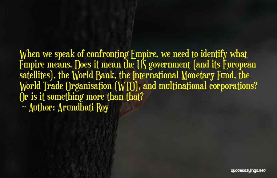 Arundhati Roy Quotes: When We Speak Of Confronting Empire, We Need To Identify What Empire Means. Does It Mean The Us Government (and