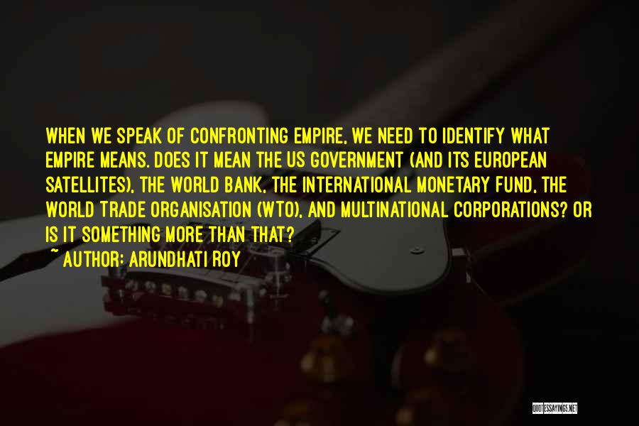 Arundhati Roy Quotes: When We Speak Of Confronting Empire, We Need To Identify What Empire Means. Does It Mean The Us Government (and