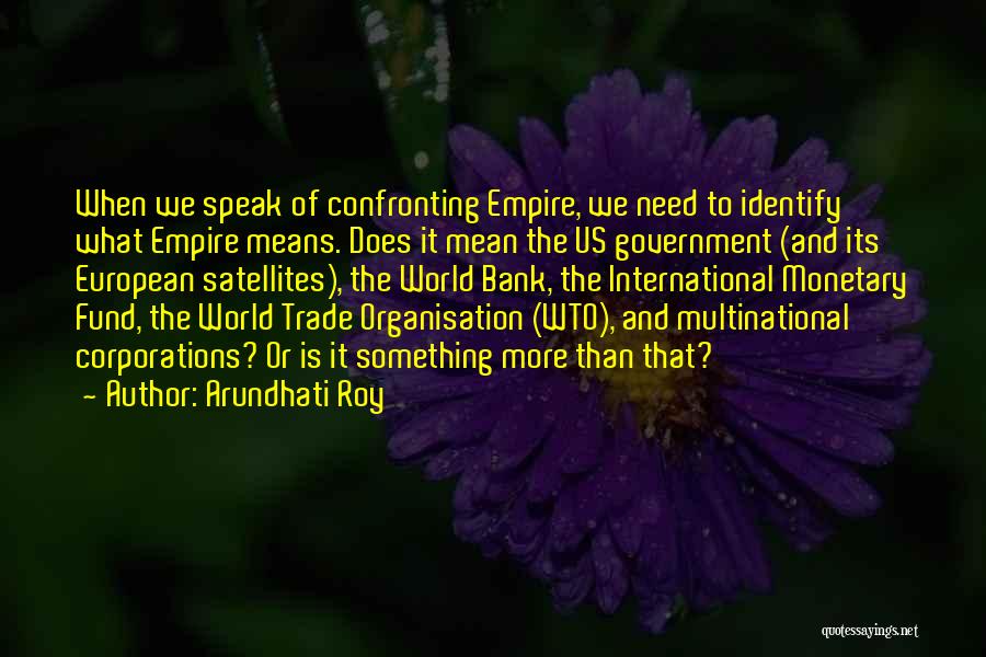 Arundhati Roy Quotes: When We Speak Of Confronting Empire, We Need To Identify What Empire Means. Does It Mean The Us Government (and