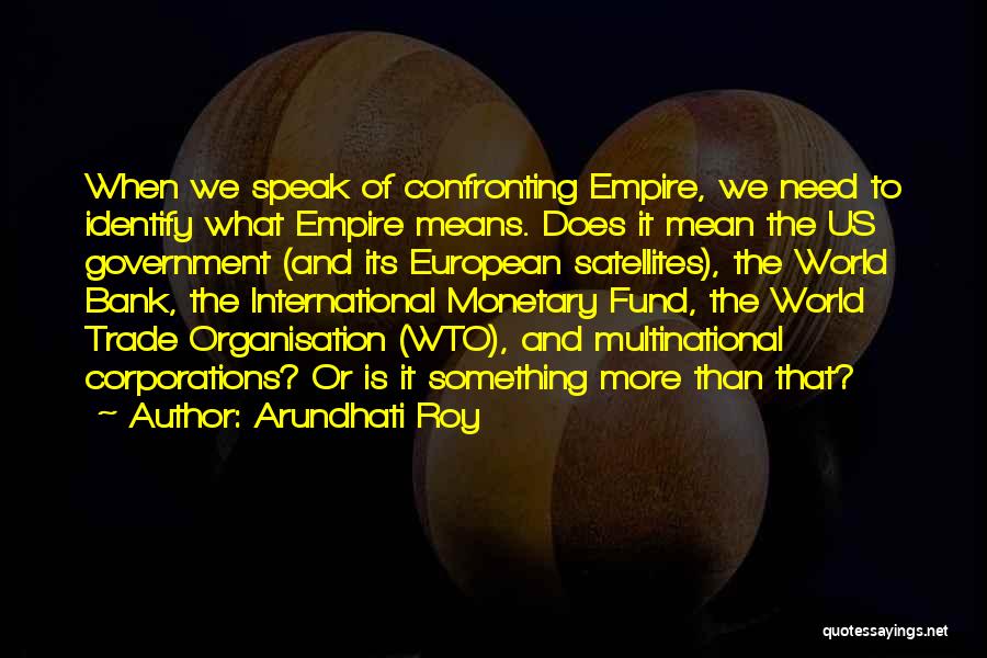 Arundhati Roy Quotes: When We Speak Of Confronting Empire, We Need To Identify What Empire Means. Does It Mean The Us Government (and