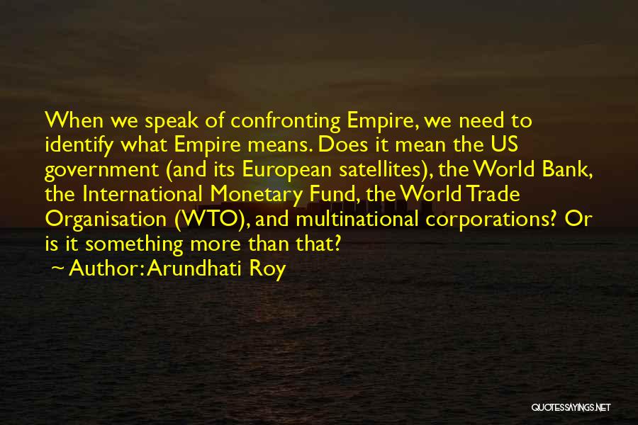 Arundhati Roy Quotes: When We Speak Of Confronting Empire, We Need To Identify What Empire Means. Does It Mean The Us Government (and
