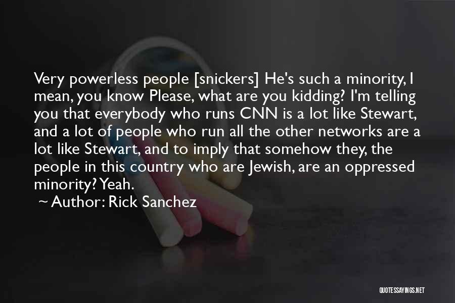 Rick Sanchez Quotes: Very Powerless People [snickers] He's Such A Minority, I Mean, You Know Please, What Are You Kidding? I'm Telling You