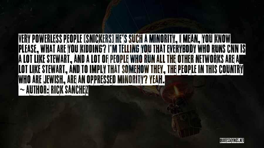 Rick Sanchez Quotes: Very Powerless People [snickers] He's Such A Minority, I Mean, You Know Please, What Are You Kidding? I'm Telling You