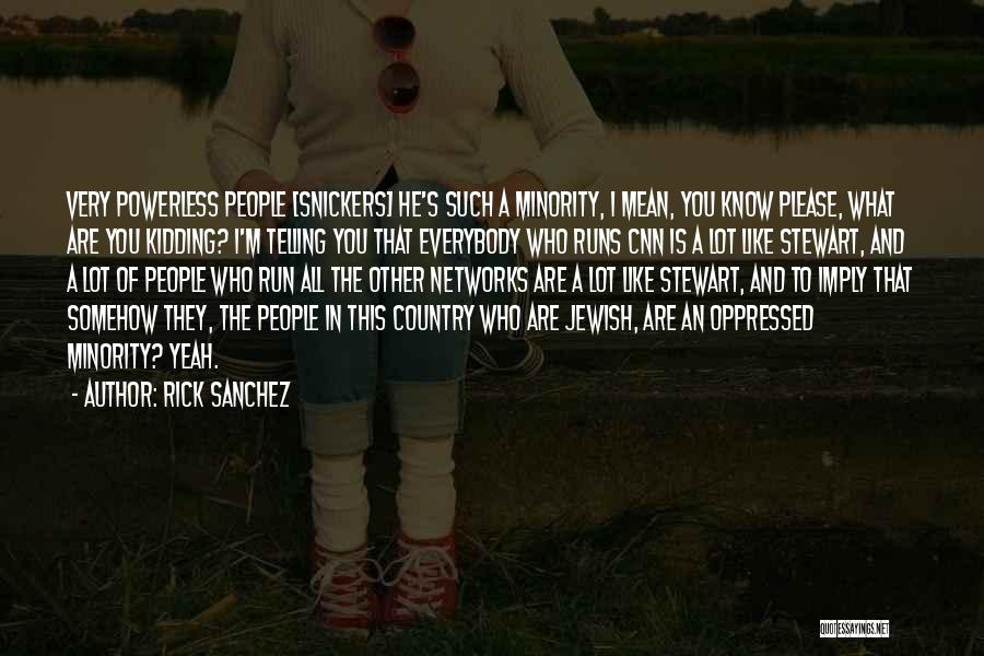 Rick Sanchez Quotes: Very Powerless People [snickers] He's Such A Minority, I Mean, You Know Please, What Are You Kidding? I'm Telling You