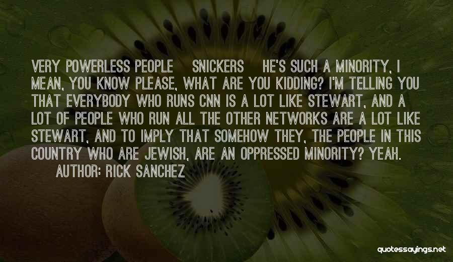 Rick Sanchez Quotes: Very Powerless People [snickers] He's Such A Minority, I Mean, You Know Please, What Are You Kidding? I'm Telling You