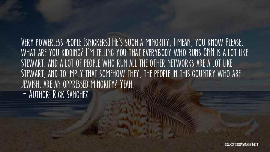 Rick Sanchez Quotes: Very Powerless People [snickers] He's Such A Minority, I Mean, You Know Please, What Are You Kidding? I'm Telling You