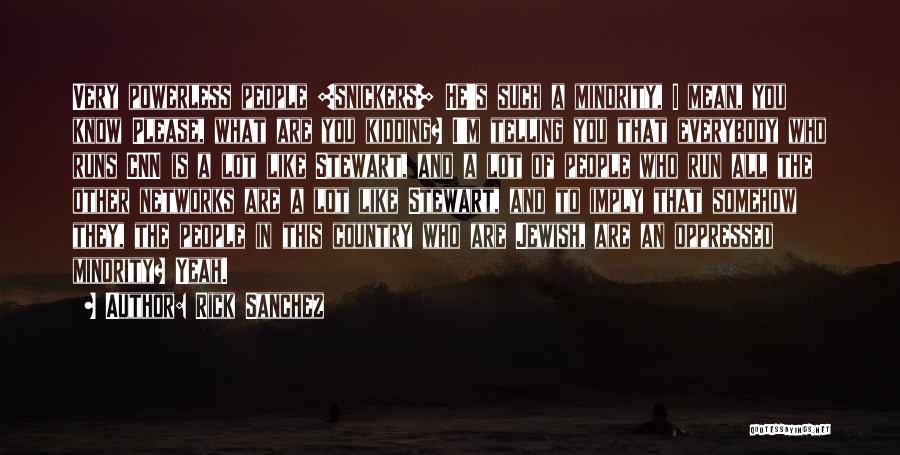 Rick Sanchez Quotes: Very Powerless People [snickers] He's Such A Minority, I Mean, You Know Please, What Are You Kidding? I'm Telling You