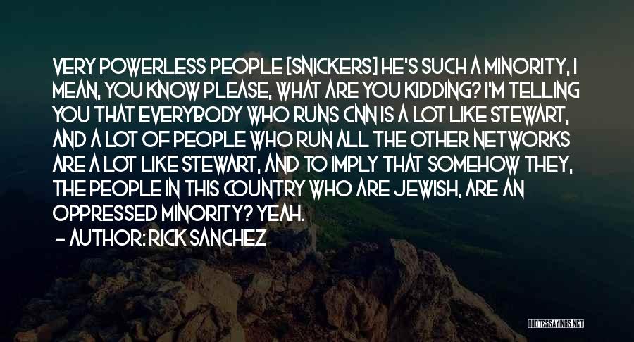 Rick Sanchez Quotes: Very Powerless People [snickers] He's Such A Minority, I Mean, You Know Please, What Are You Kidding? I'm Telling You