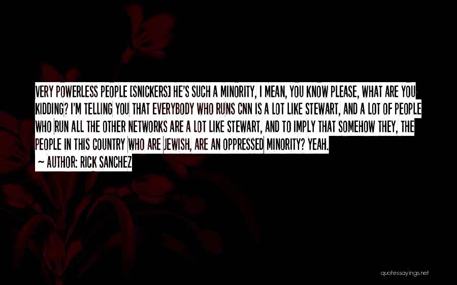 Rick Sanchez Quotes: Very Powerless People [snickers] He's Such A Minority, I Mean, You Know Please, What Are You Kidding? I'm Telling You