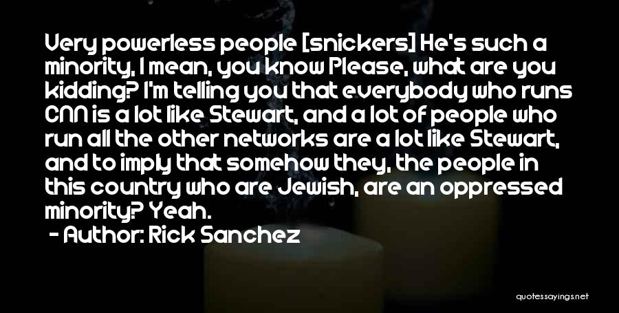 Rick Sanchez Quotes: Very Powerless People [snickers] He's Such A Minority, I Mean, You Know Please, What Are You Kidding? I'm Telling You