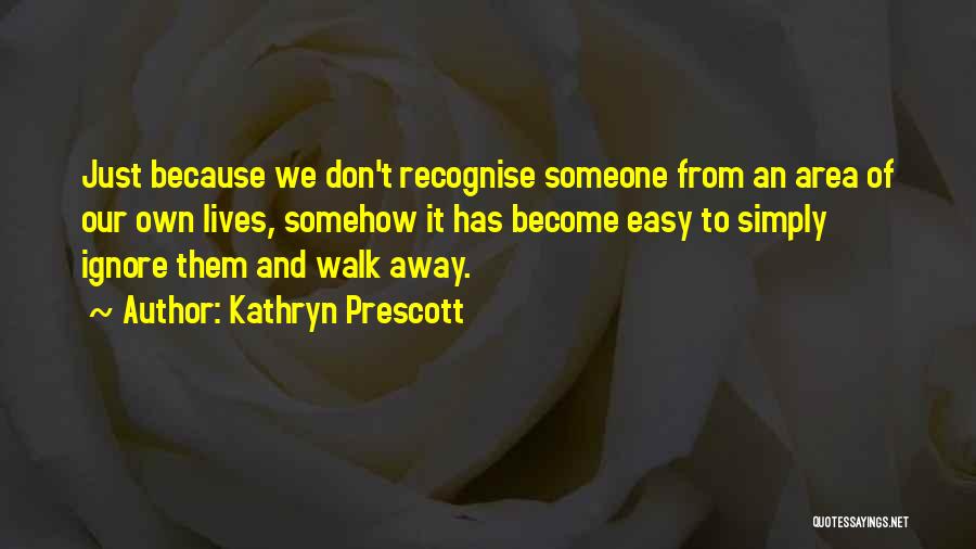 Kathryn Prescott Quotes: Just Because We Don't Recognise Someone From An Area Of Our Own Lives, Somehow It Has Become Easy To Simply