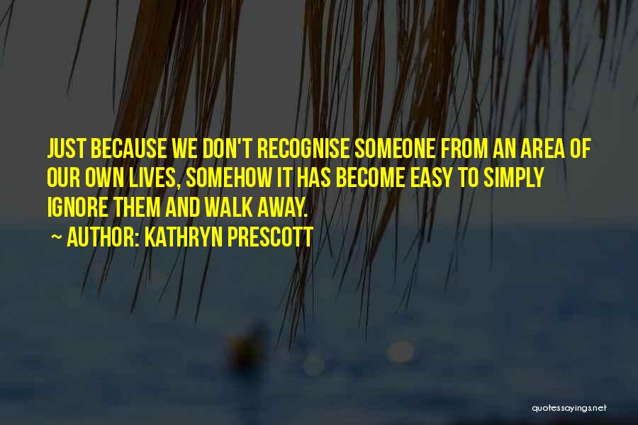 Kathryn Prescott Quotes: Just Because We Don't Recognise Someone From An Area Of Our Own Lives, Somehow It Has Become Easy To Simply