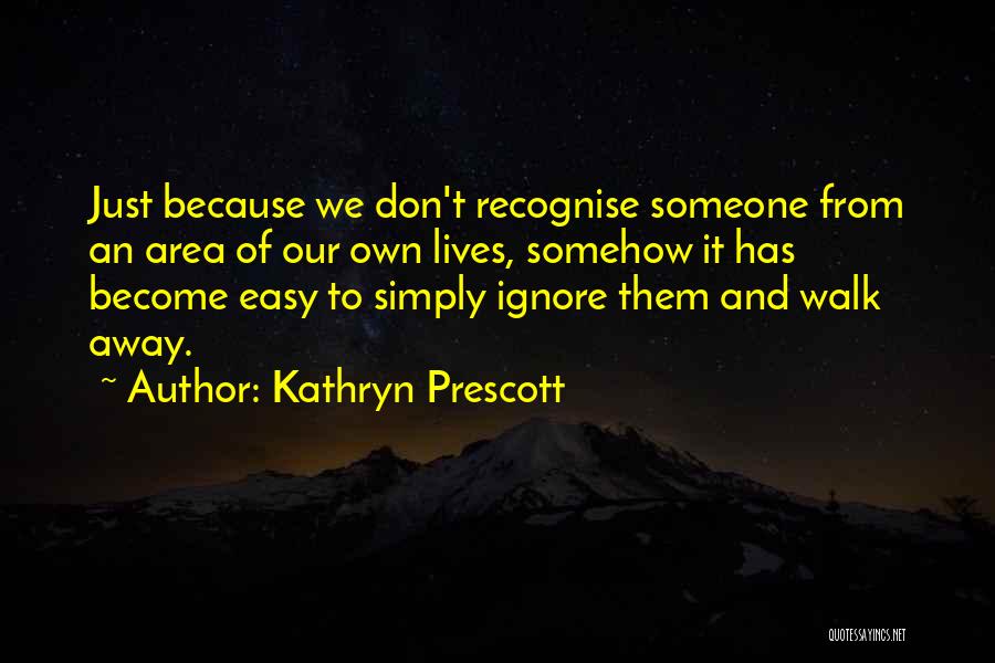 Kathryn Prescott Quotes: Just Because We Don't Recognise Someone From An Area Of Our Own Lives, Somehow It Has Become Easy To Simply