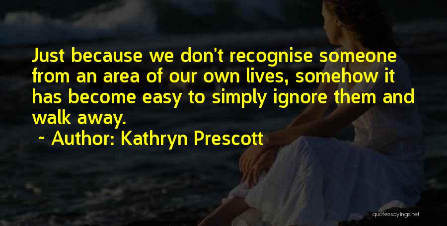 Kathryn Prescott Quotes: Just Because We Don't Recognise Someone From An Area Of Our Own Lives, Somehow It Has Become Easy To Simply