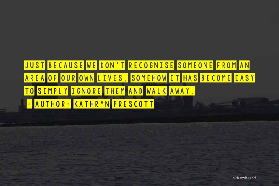 Kathryn Prescott Quotes: Just Because We Don't Recognise Someone From An Area Of Our Own Lives, Somehow It Has Become Easy To Simply