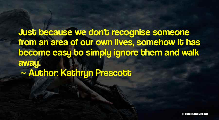 Kathryn Prescott Quotes: Just Because We Don't Recognise Someone From An Area Of Our Own Lives, Somehow It Has Become Easy To Simply
