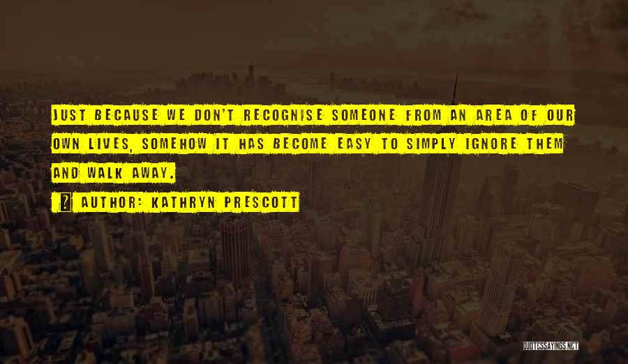 Kathryn Prescott Quotes: Just Because We Don't Recognise Someone From An Area Of Our Own Lives, Somehow It Has Become Easy To Simply