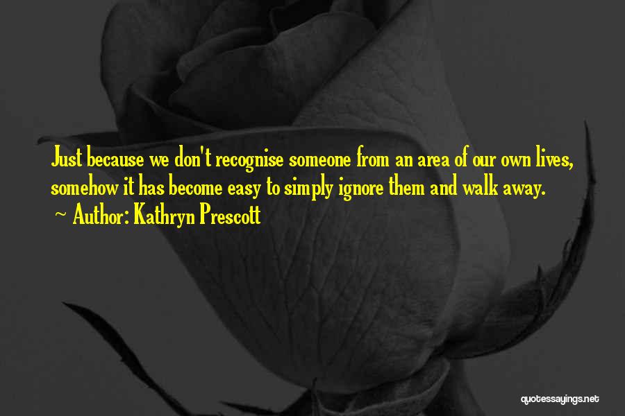 Kathryn Prescott Quotes: Just Because We Don't Recognise Someone From An Area Of Our Own Lives, Somehow It Has Become Easy To Simply