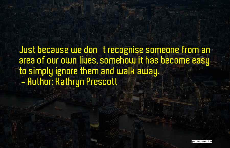 Kathryn Prescott Quotes: Just Because We Don't Recognise Someone From An Area Of Our Own Lives, Somehow It Has Become Easy To Simply