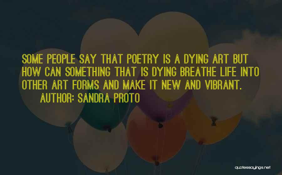 Sandra Proto Quotes: Some People Say That Poetry Is A Dying Art But How Can Something That Is Dying Breathe Life Into Other