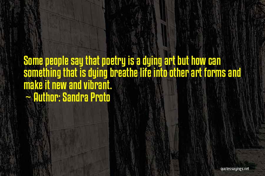 Sandra Proto Quotes: Some People Say That Poetry Is A Dying Art But How Can Something That Is Dying Breathe Life Into Other
