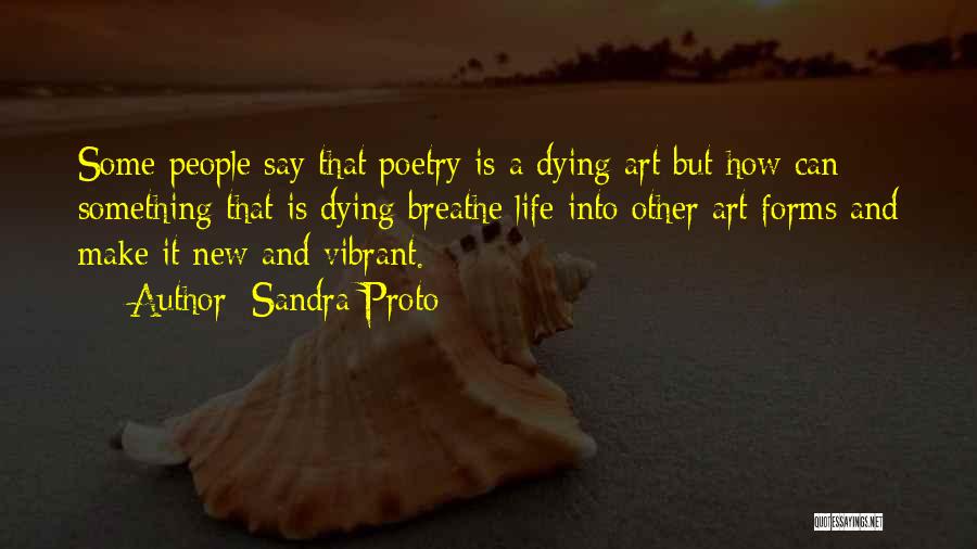 Sandra Proto Quotes: Some People Say That Poetry Is A Dying Art But How Can Something That Is Dying Breathe Life Into Other