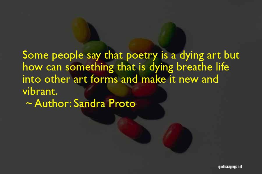 Sandra Proto Quotes: Some People Say That Poetry Is A Dying Art But How Can Something That Is Dying Breathe Life Into Other