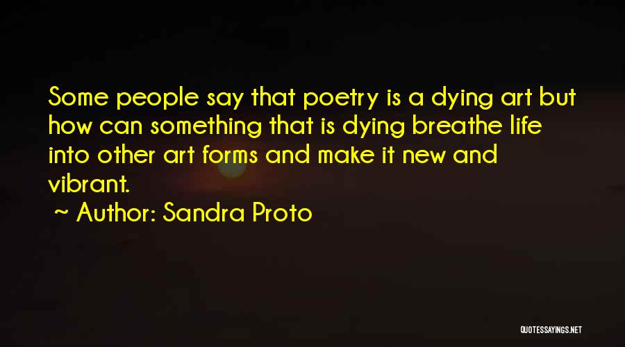 Sandra Proto Quotes: Some People Say That Poetry Is A Dying Art But How Can Something That Is Dying Breathe Life Into Other